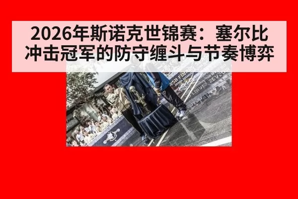 2026年斯诺克世锦赛：塞尔比冲击冠军的防守缠斗与节奏博弈